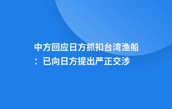 中方回应日方抓扣台湾渔船：已向日方提出严正交涉