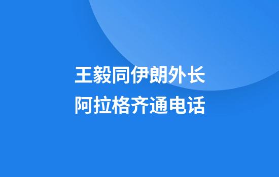 王毅同伊朗外长阿拉格齐通电话
