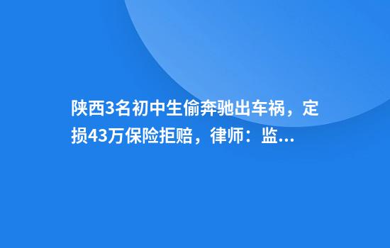 陕西3名初中生偷奔驰出车祸，定损43万保险拒赔，律师：监护人需承担主要赔偿责任