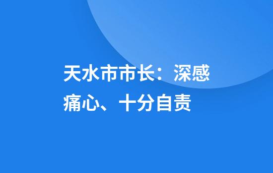 天水市市长：深感痛心、十分自责