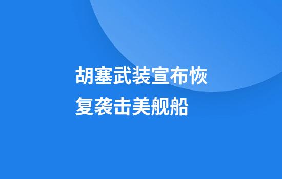 胡塞武装宣布恢复袭击美舰船