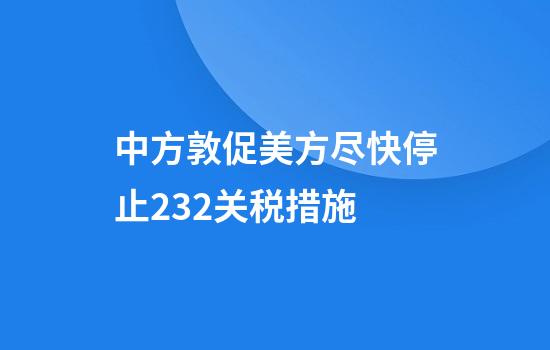 中方敦促美方尽快停止232关税措施