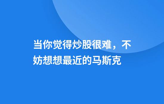 当你觉得炒股很难，不妨想想最近的马斯克