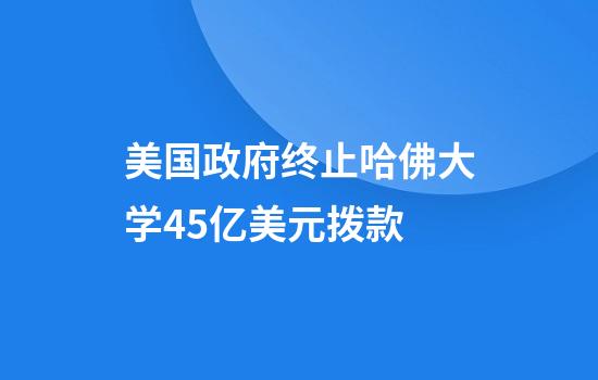美国政府终止哈佛大学4.5亿美元拨款