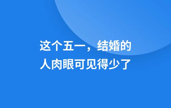 这个五一，结婚的人肉眼可见得少了
