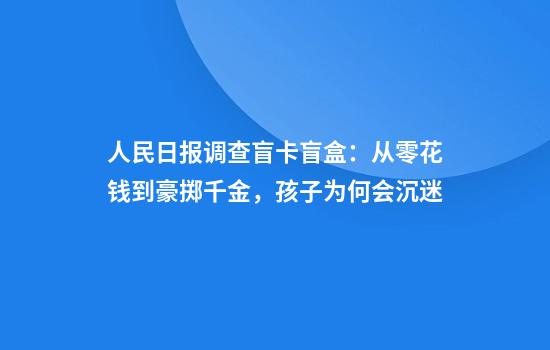 人民日报调查盲卡盲盒：从零花钱到豪掷千金，孩子为何会沉迷