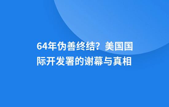 64年伪善终结？美国国际开发署的谢幕与真相
