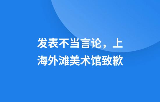 发表不当言论，上海外滩美术馆致歉