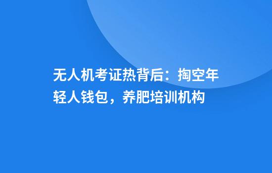 无人机考证热背后：掏空年轻人钱包，养肥培训机构