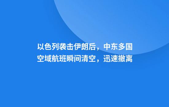 以色列袭击伊朗后，中东多国空域航班瞬间清空，迅速撤离