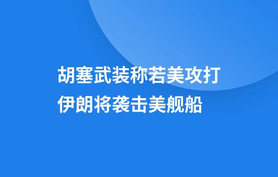 胡塞武装称若美攻打伊朗将袭击美舰船