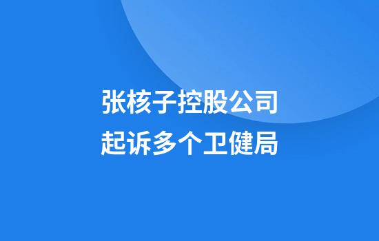 张核子控股公司起诉多个卫健局