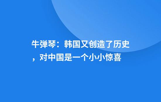 牛弹琴：韩国又创造了历史，对中国是一个小小惊喜