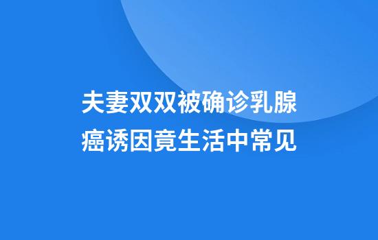 夫妻双双被确诊乳腺癌诱因竟生活中常见