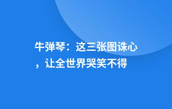 牛弹琴：这三张图诛心，让全世界哭笑不得