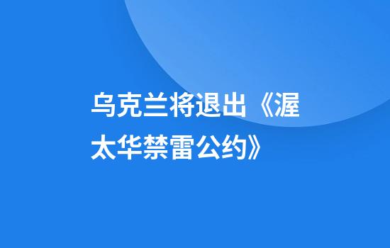 乌克兰将退出《渥太华禁雷公约》