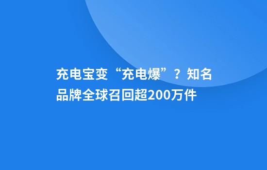充电宝变“充电爆”？知名品牌全球召回超200万件