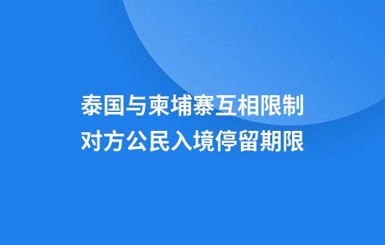 泰国与柬埔寨互相限制对方公民入境停留期限