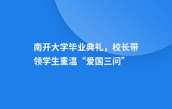 南开大学毕业典礼，校长带领学生重温“爱国三问”