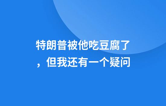 特朗普被他吃豆腐了，但我还有一个疑问