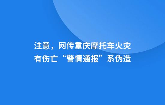 注意，网传重庆摩托车火灾有伤亡“警情通报”系伪造