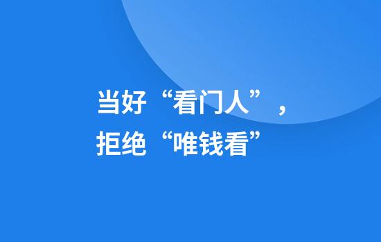 当好“看门人”,拒绝“唯钱看”