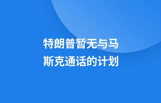 特朗普暂无与马斯克通话的计划