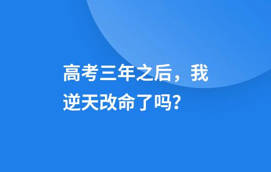 高考三年之后，我逆天改命了吗？