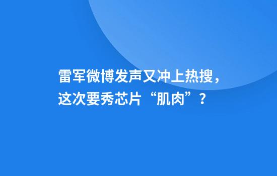 雷军微博发声又冲上热搜，这次要秀芯片“肌肉”？