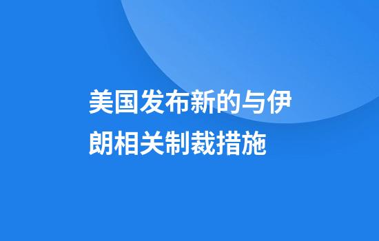 美国发布新的与伊朗相关制裁措施