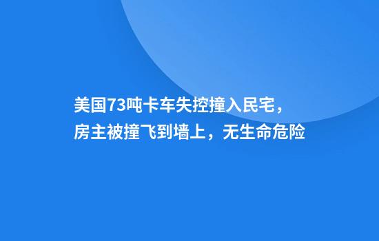 美国73吨卡车失控撞入民宅，房主被撞飞到墙上，无生命危险