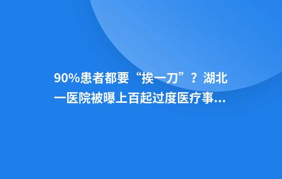 90%患者都要“挨一刀”？湖北一医院被曝上百起过度医疗事件