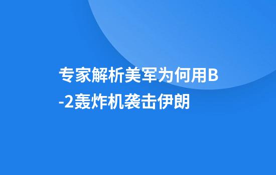 专家解析美军为何用B-2轰炸机袭击伊朗