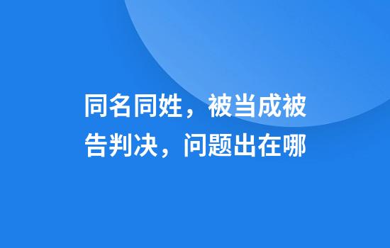 同名同姓，被当成被告判决，问题出在哪