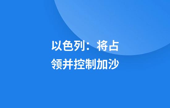 以色列：将占领并控制加沙