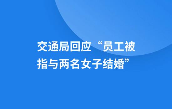 交通局回应“员工被指与两名女子结婚”