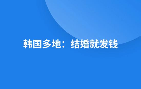 韩国多地：结婚就发钱
