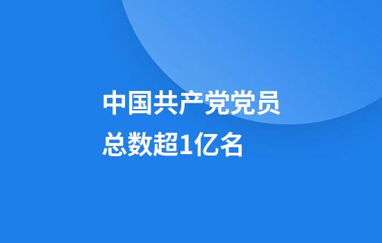 中国共产党党员总数超1亿名