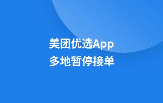 美团优选App多地暂停接单