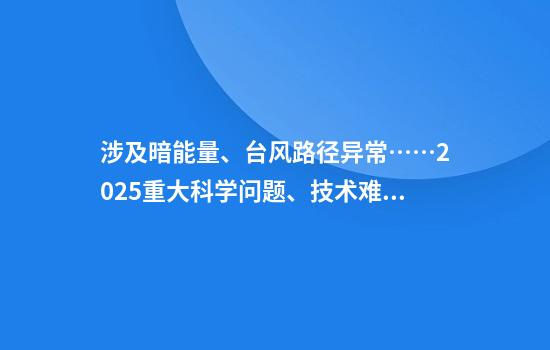 涉及暗能量、台风路径异常……2025重大科学问题、技术难题等发布