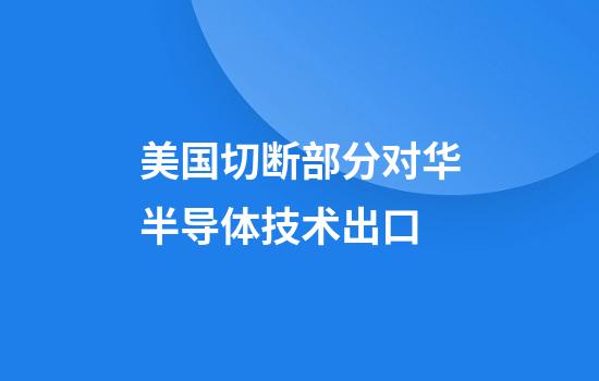 美国切断部分对华半导体技术出口