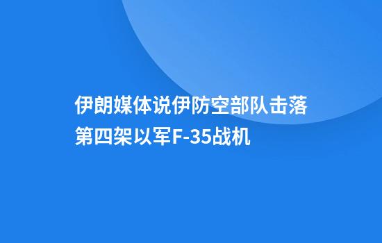 伊朗媒体说伊防空部队击落第四架以军F-35战机