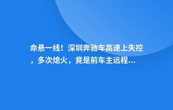 命悬一线！深圳奔驰车高速上失控，多次熄火，竟是前车主远程劫车