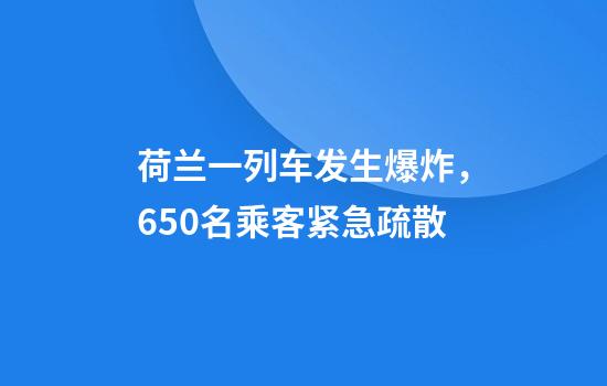 荷兰一列车发生爆炸，650名乘客紧急疏散