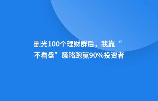 删光100个理财群后，我靠“不看盘”策略跑赢90%投资者