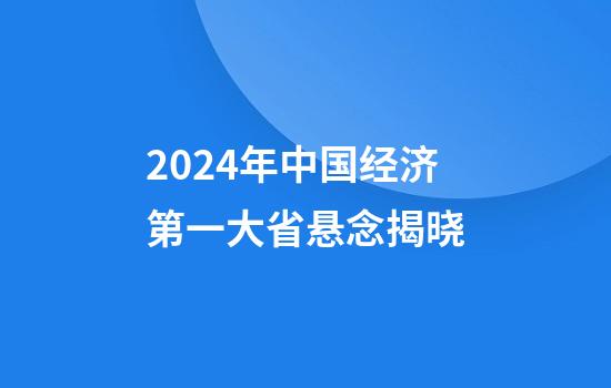 2024年中国经济第一大省悬念揭晓