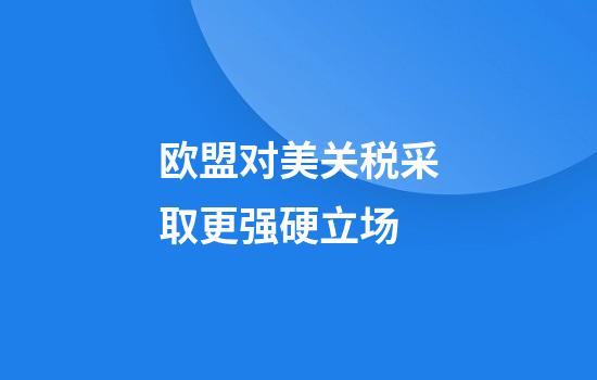 欧盟对美关税采取更强硬立场