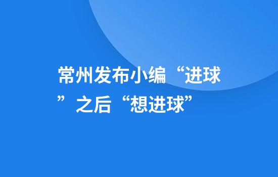 常州发布小编“进球”之后“想进球”