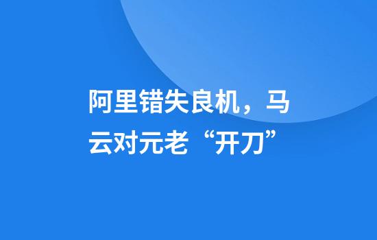 阿里错失良机，马云对元老“开刀”