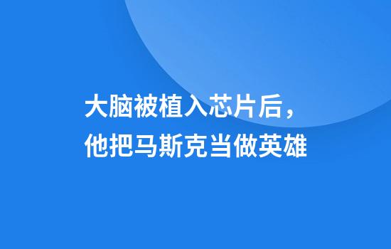 大脑被植入芯片后，他把马斯克当做英雄